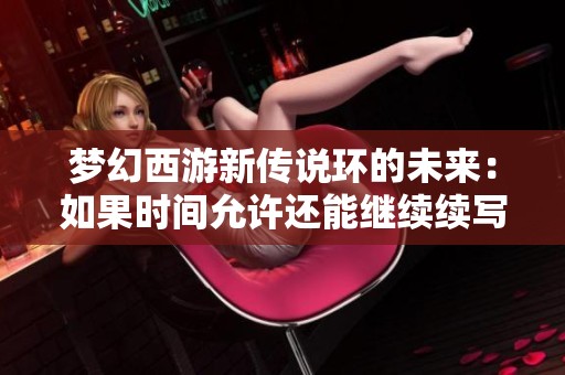 梦幻西游新传说环的未来：如果时间允许还能继续续写吗