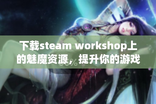 下载steam workshop上的魅魔资源，提升你的游戏体验