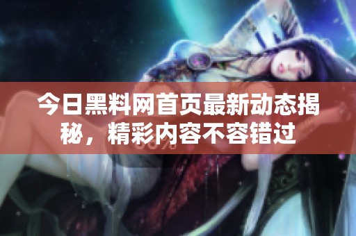 今日黑料网首页最新动态揭秘，精彩内容不容错过