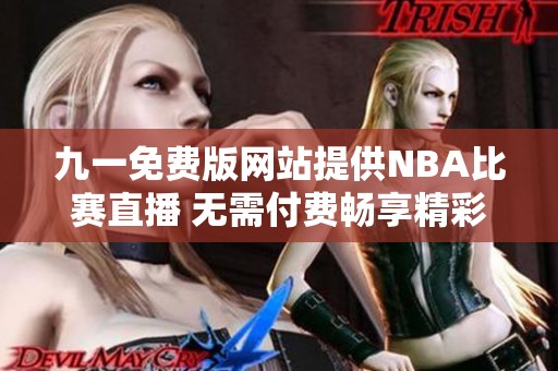 九一免费版网站提供NBA比赛直播 无需付费畅享精彩赛事