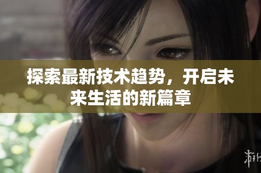 探索最新技术趋势，开启未来生活的新篇章