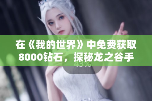 在《我的世界》中免费获取8000钻石，探秘龙之谷手游的沉默职业魅力！
