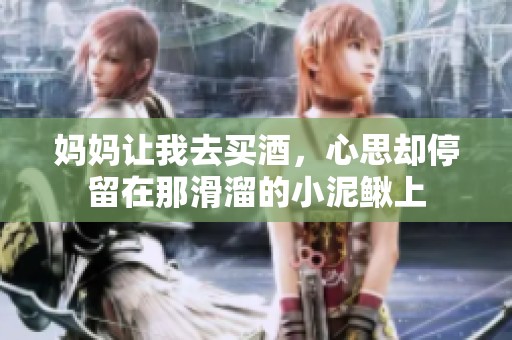 妈妈让我去买酒，心思却停留在那滑溜的小泥鳅上
