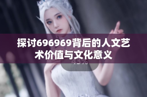 探讨696969背后的人文艺术价值与文化意义