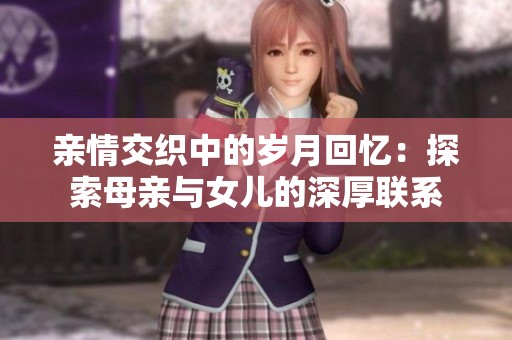 亲情交织中的岁月回忆：探索母亲与女儿的深厚联系