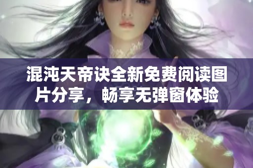 混沌天帝诀全新免费阅读图片分享，畅享无弹窗体验