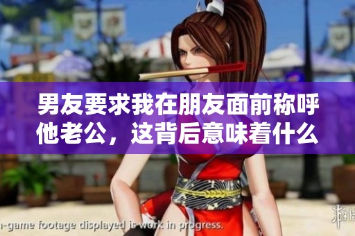 男友要求我在朋友面前称呼他老公，这背后意味着什么
