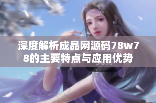 深度解析成品网源码78w78的主要特点与应用优势
