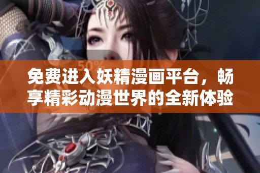 免费进入妖精漫画平台，畅享精彩动漫世界的全新体验