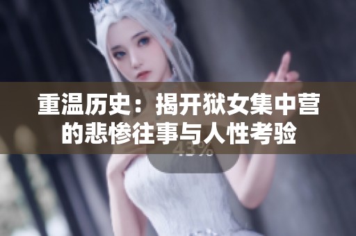重温历史：揭开狱女集中营的悲惨往事与人性考验