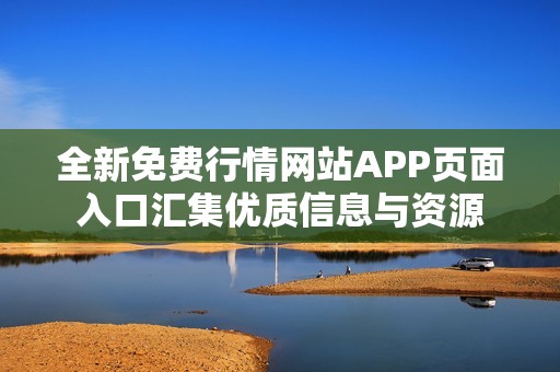 全新免费行情网站APP页面入口汇集优质信息与资源