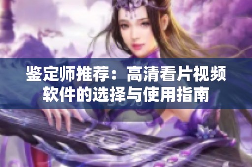鉴定师推荐：高清看片视频软件的选择与使用指南
