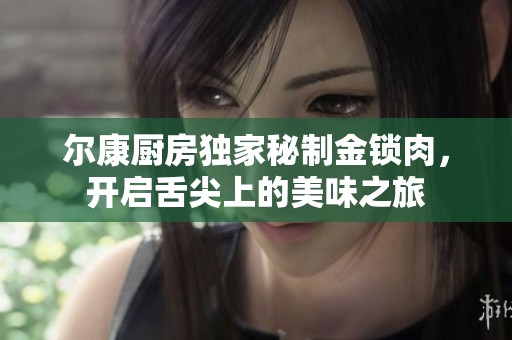 尔康厨房独家秘制金锁肉，开启舌尖上的美味之旅