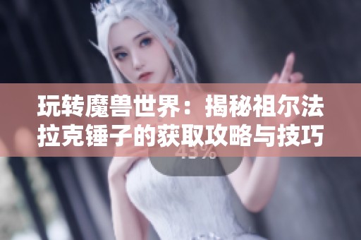 玩转魔兽世界：揭秘祖尔法拉克锤子的获取攻略与技巧