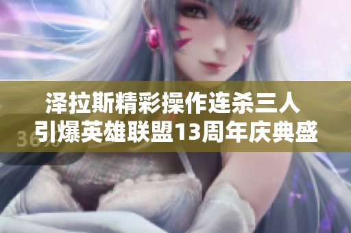 泽拉斯精彩操作连杀三人 引爆英雄联盟13周年庆典盛况