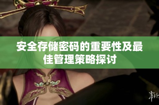 安全存储密码的重要性及最佳管理策略探讨