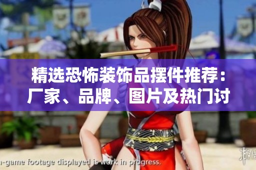 精选恐怖装饰品摆件推荐：厂家、品牌、图片及热门讨论汇总