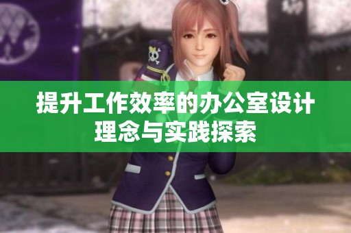 提升工作效率的办公室设计理念与实践探索