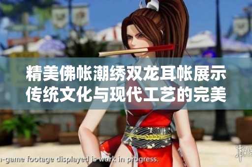 精美佛帐潮绣双龙耳帐展示传统文化与现代工艺的完美结合