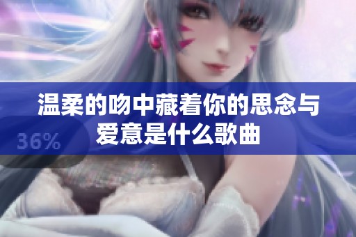 温柔的吻中藏着你的思念与爱意是什么歌曲