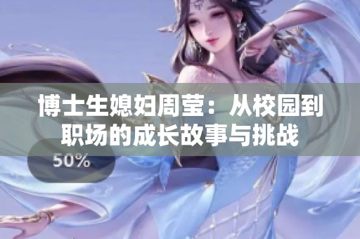 博士生媳妇周莹：从校园到职场的成长故事与挑战