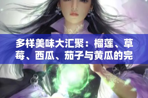 多样美味大汇聚：榴莲、草莓、西瓜、茄子与黄瓜的完美搭配