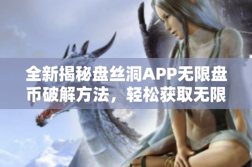 全新揭秘盘丝洞APP无限盘币破解方法，轻松获取无限资源