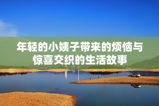 年轻的小姨子带来的烦恼与惊喜交织的生活故事