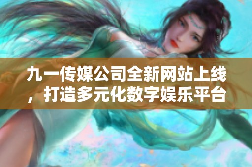 九一传媒公司全新网站上线，打造多元化数字娱乐平台