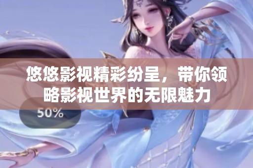 悠悠影视精彩纷呈，带你领略影视世界的无限魅力