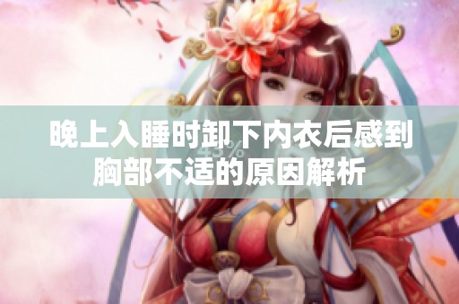 晚上入睡时卸下内衣后感到胸部不适的原因解析