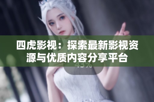 四虎影视：探索最新影视资源与优质内容分享平台