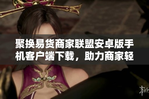 聚换易货商家联盟安卓版手机客户端下载，助力商家轻松交易