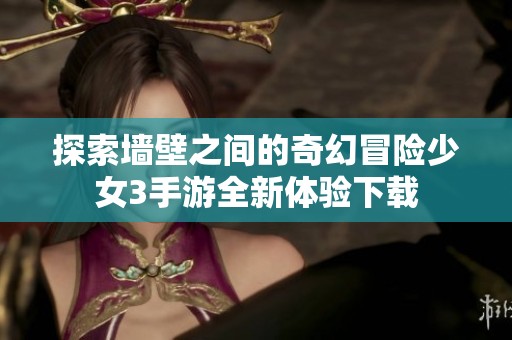 探索墙壁之间的奇幻冒险少女3手游全新体验下载
