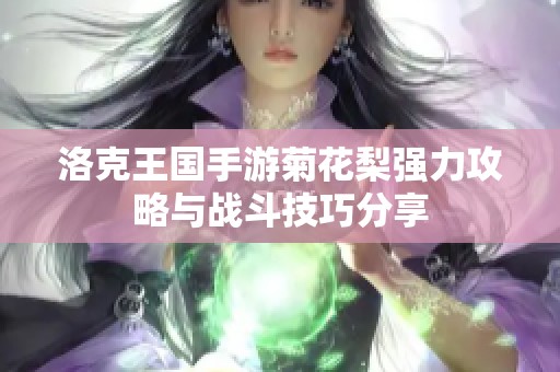 洛克王国手游菊花梨强力攻略与战斗技巧分享
