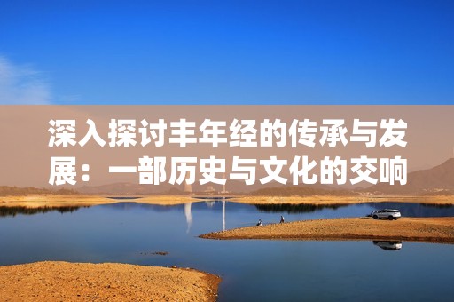 深入探讨丰年经的传承与发展：一部历史与文化的交响曲