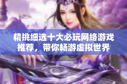 精挑细选十大必玩网络游戏推荐，带你畅游虚拟世界