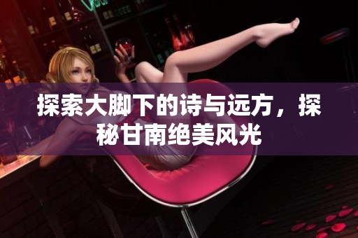 探索大脚下的诗与远方，探秘甘南绝美风光