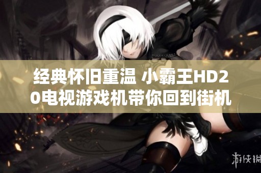 经典怀旧重温 小霸王HD20电视游戏机带你回到街机时代
