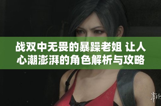 战双中无畏的暴躁老姐 让人心潮澎湃的角色解析与攻略
