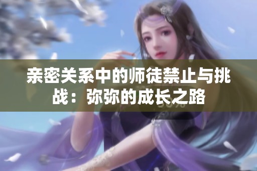 亲密关系中的师徒禁止与挑战：弥弥的成长之路