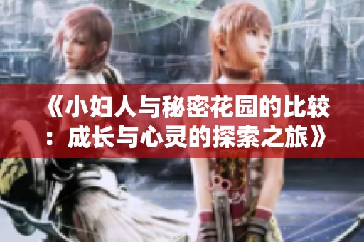 《小妇人与秘密花园的比较：成长与心灵的探索之旅》