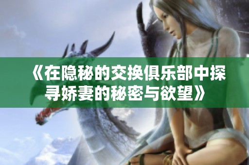 《在隐秘的交换俱乐部中探寻娇妻的秘密与欲望》
