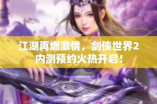 江湖再燃激情，剑侠世界2内测预约火热开启！