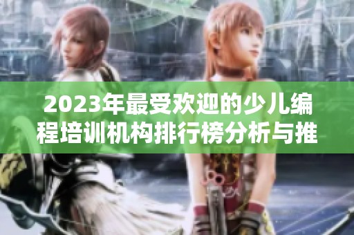 2023年最受欢迎的少儿编程培训机构排行榜分析与推荐