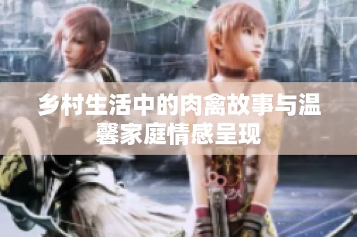 乡村生活中的肉禽故事与温馨家庭情感呈现