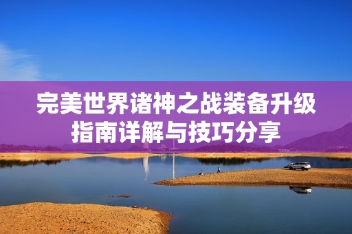 完美世界诸神之战装备升级指南详解与技巧分享