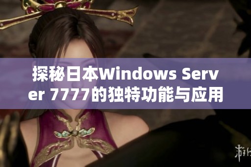 探秘日本Windows Server 7777的独特功能与应用场景