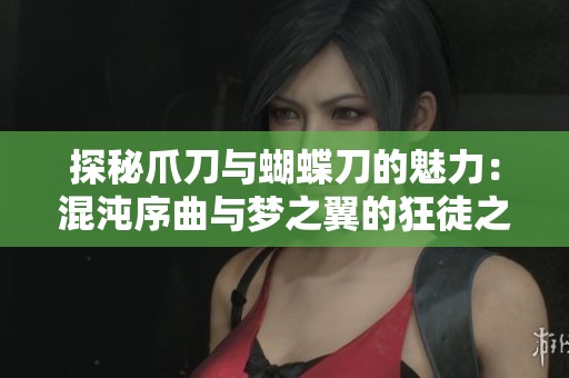 探秘爪刀与蝴蝶刀的魅力：混沌序曲与梦之翼的狂徒之旅