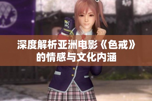深度解析亚洲电影《色戒》的情感与文化内涵